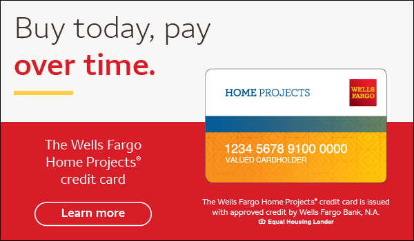 Buy today, pay over time. The Wells Fargo Home Projects credit card. Learn more. The Wells Fargo Home Projects credit card is issued with approved credit by Wells Fargo Bank, N.A. Equal Housing Lender